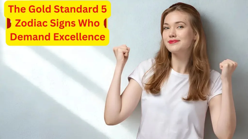 The Gold Standard: 5 Zodiac Signs Who Demand Excellence